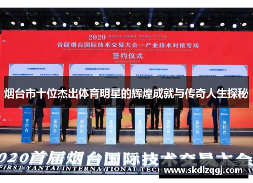 烟台市十位杰出体育明星的辉煌成就与传奇人生探秘