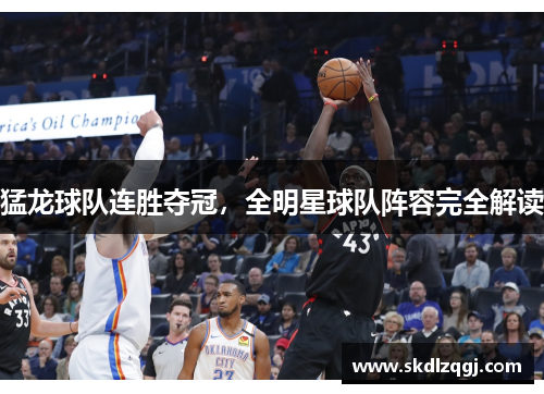 猛龙球队连胜夺冠，全明星球队阵容完全解读