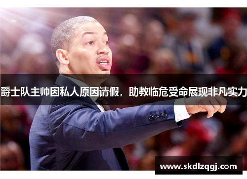 爵士队主帅因私人原因请假，助教临危受命展现非凡实力