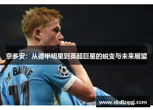 京多安：从德甲明星到英超巨星的蜕变与未来展望