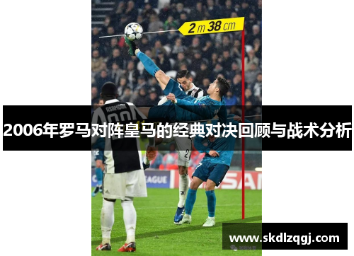 2006年罗马对阵皇马的经典对决回顾与战术分析
