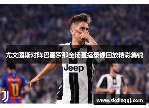 尤文图斯对阵巴塞罗那全场直播录像回放精彩集锦