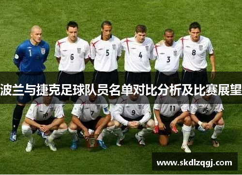 波兰与捷克足球队员名单对比分析及比赛展望