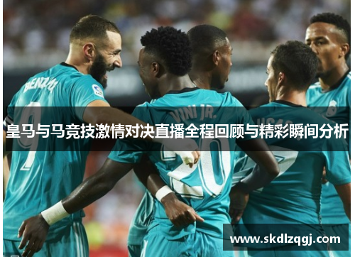 皇马与马竞技激情对决直播全程回顾与精彩瞬间分析
