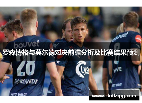 罗森博格与莫尔德对决前瞻分析及比赛结果预测