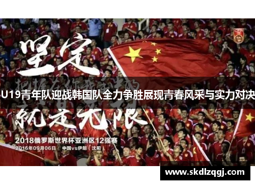 U19青年队迎战韩国队全力争胜展现青春风采与实力对决