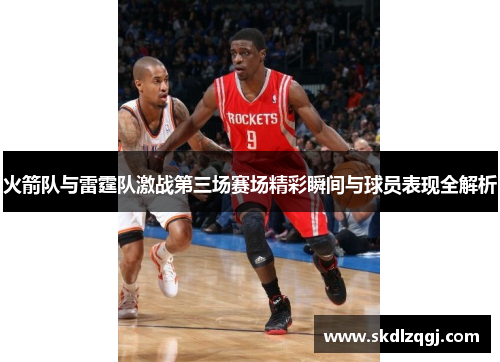 火箭队与雷霆队激战第三场赛场精彩瞬间与球员表现全解析