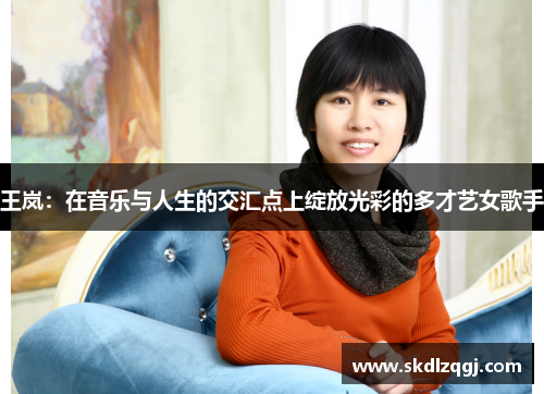 王岚：在音乐与人生的交汇点上绽放光彩的多才艺女歌手