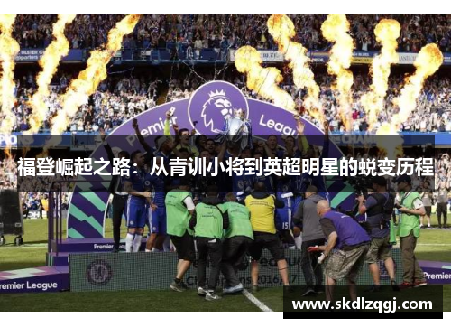 福登崛起之路：从青训小将到英超明星的蜕变历程