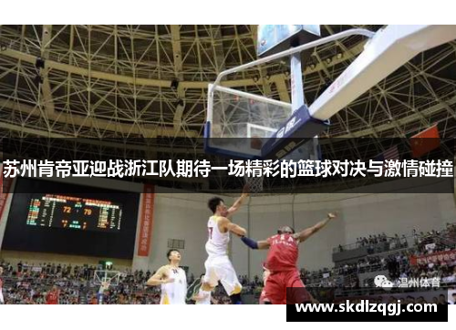 苏州肯帝亚迎战浙江队期待一场精彩的篮球对决与激情碰撞