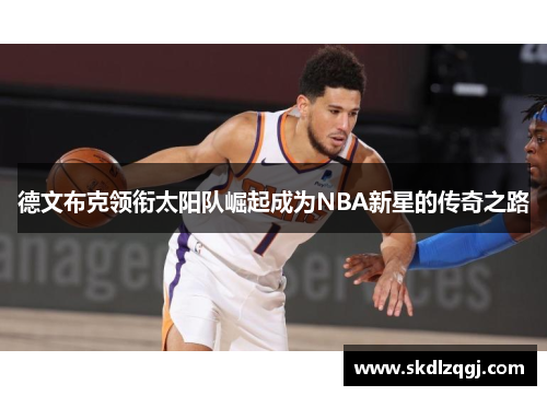 德文布克领衔太阳队崛起成为NBA新星的传奇之路