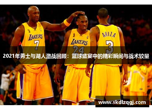 2021年勇士与湖人激战回顾：篮球盛宴中的精彩瞬间与战术较量
