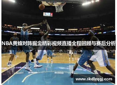 NBA黄蜂对阵掘金精彩视频直播全程回顾与赛后分析