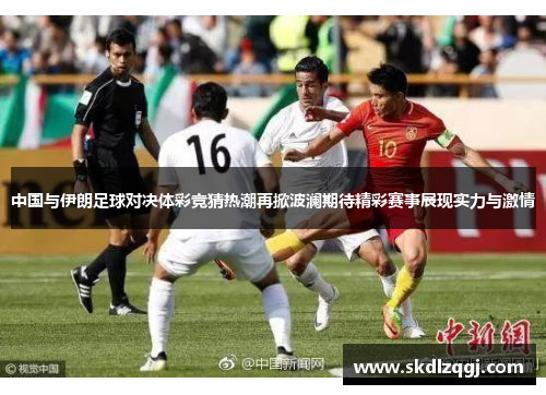 中国与伊朗足球对决体彩竞猜热潮再掀波澜期待精彩赛事展现实力与激情