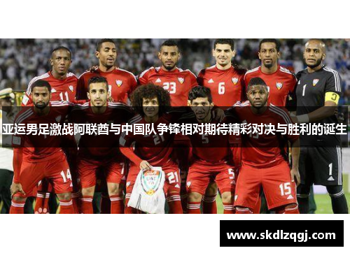 亚运男足激战阿联酋与中国队争锋相对期待精彩对决与胜利的诞生