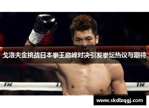 戈洛夫金挑战日本拳王巅峰对决引发拳坛热议与期待