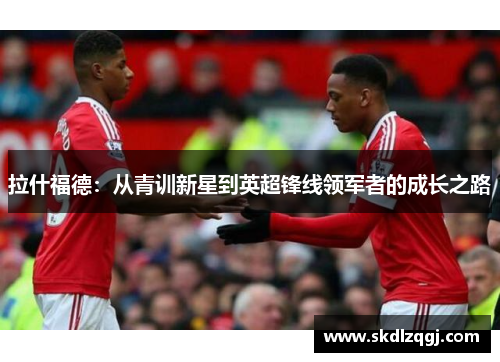 拉什福德：从青训新星到英超锋线领军者的成长之路