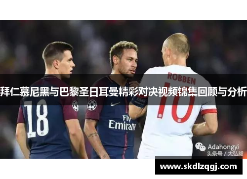 拜仁慕尼黑与巴黎圣日耳曼精彩对决视频锦集回顾与分析