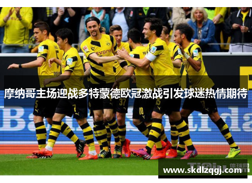 摩纳哥主场迎战多特蒙德欧冠激战引发球迷热情期待