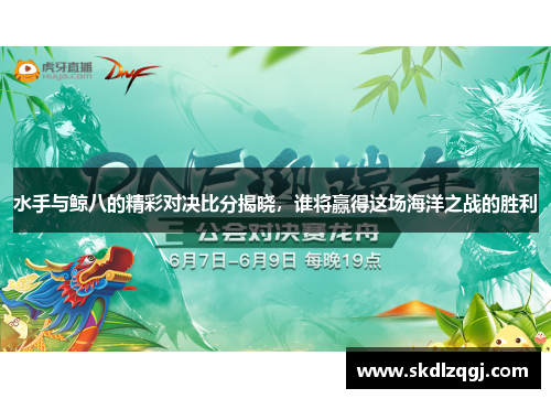 水手与鲸八的精彩对决比分揭晓，谁将赢得这场海洋之战的胜利